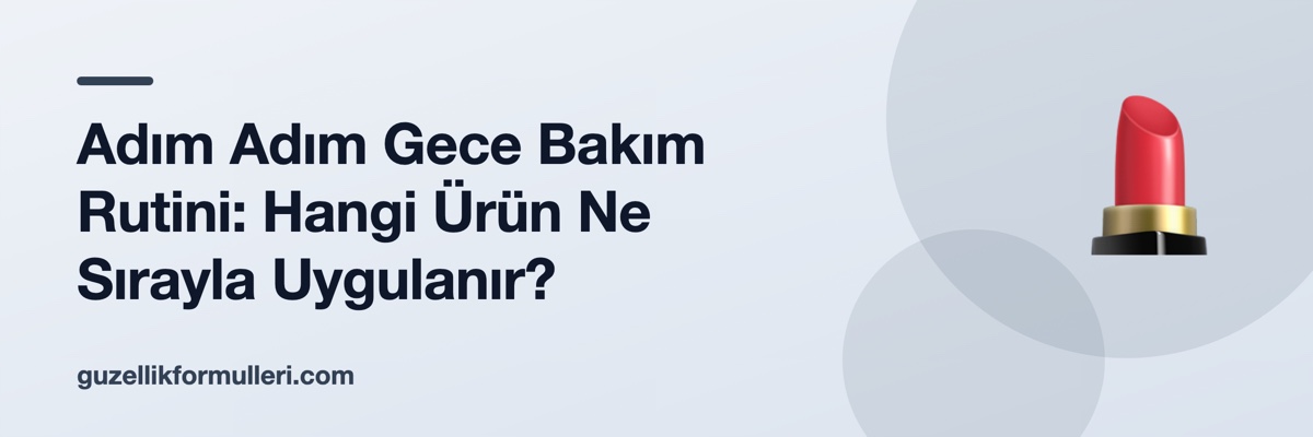 Adım Adım Gece Bakım Rutini: Hangi Ürün Ne Sırayla Uygulanır?